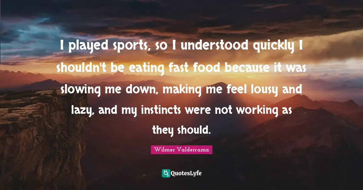 Fast Food Quotes: "I played sports, so I understood quickly I shouldn't be eating fast food because it was slowing me down, making me feel lousy and lazy, and my instincts were not working as they should."