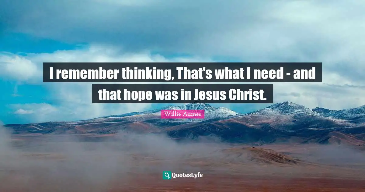 I remember thinking, That's what I need - and that hope was in Jesus Christ.
