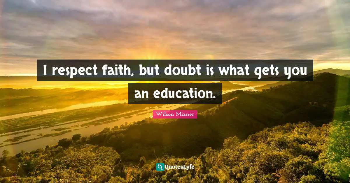 I respect faith, but doubt is what gets you an education.
