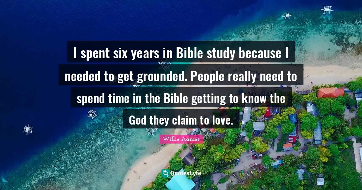 Spend Quotes: "I spent six years in Bible study because I needed to get grounded. People really need to spend time in the Bible getting to know the God they claim to love."