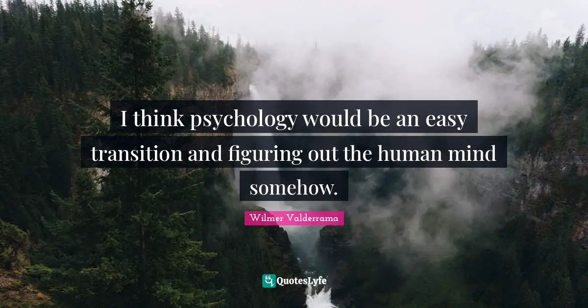 I think psychology would be an easy transition and figuring out the human mind somehow.