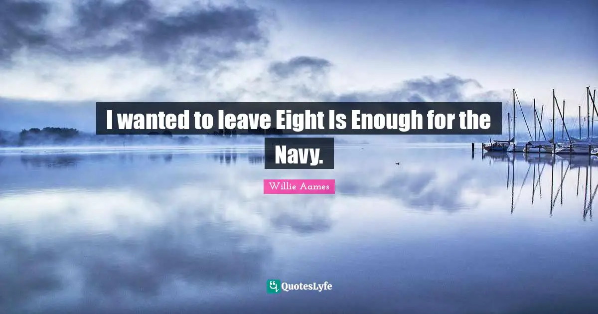 I wanted to leave Eight Is Enough for the Navy.