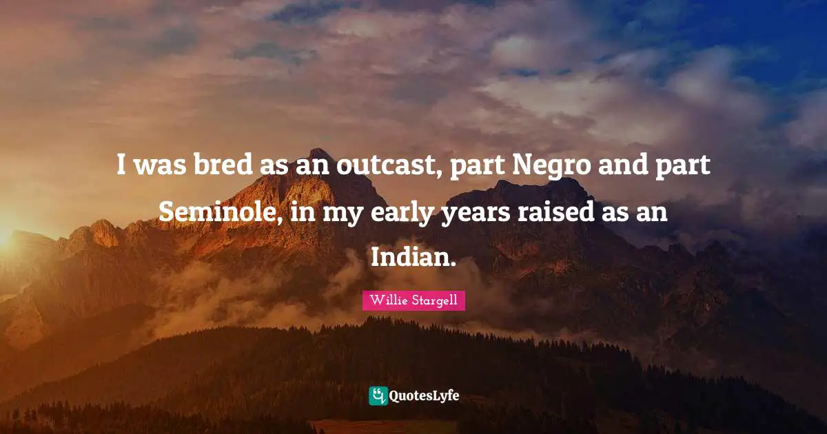Indian Quotes: "I was bred as an outcast, part Negro and part Seminole, in my early years raised as an Indian."