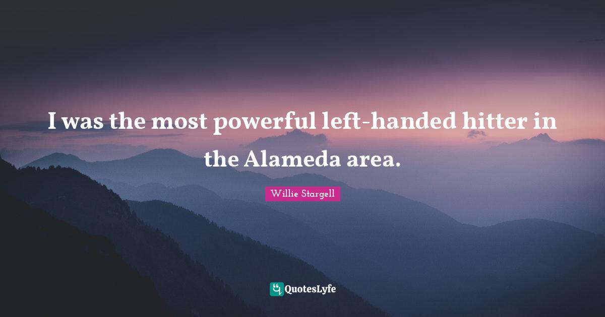I was the most powerful left-handed hitter in the Alameda area.
