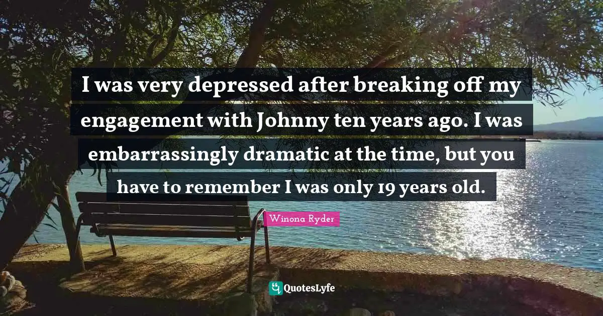 Years Ago Quotes: "I was very depressed after breaking off my engagement with Johnny ten years ago. I was embarrassingly dramatic at the time, but you have to remember I was only 19 years old."