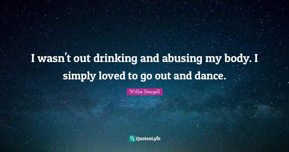 I wasn't out drinking and abusing my body. I simply loved to go out and dance.