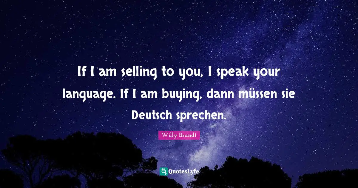 Language Quotes: "If I am selling to you, I speak your language. If I am buying, dann müssen sie Deutsch sprechen."