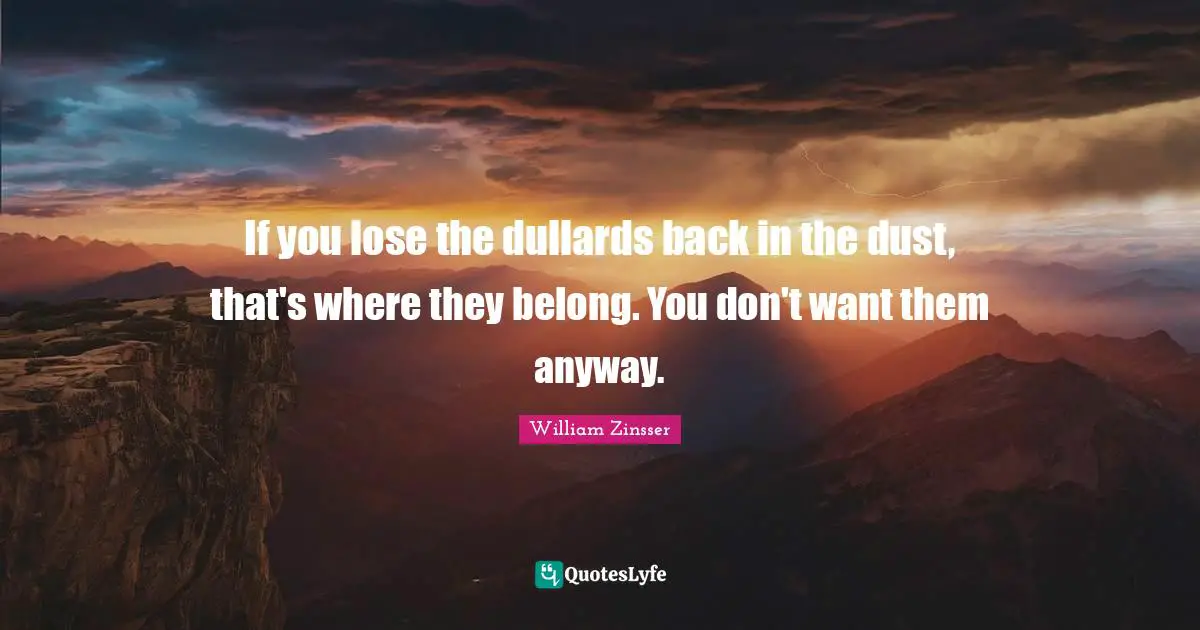 If you lose the dullards back in the dust, that's where they belong. You don't want them anyway.