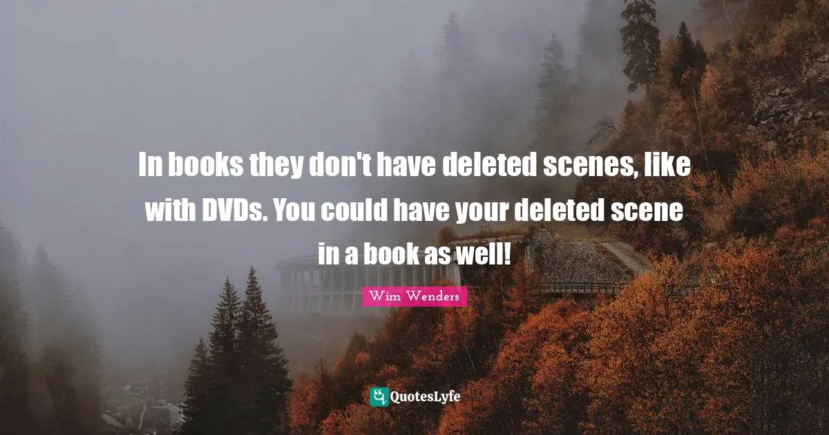 Wim Wenders Quotes: "In books they don't have deleted scenes, like with DVDs. You could have your deleted scene in a book as well!"