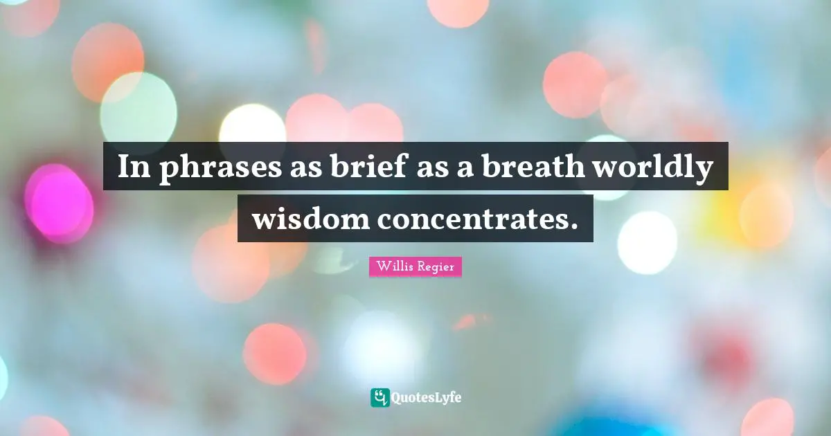 Worldly Wisdom Quotes: "In phrases as brief as a breath worldly wisdom concentrates."
