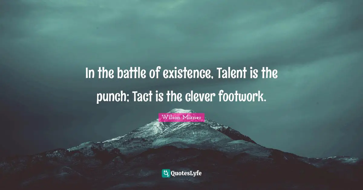 In the battle of existence, Talent is the punch; Tact is the clever footwork.