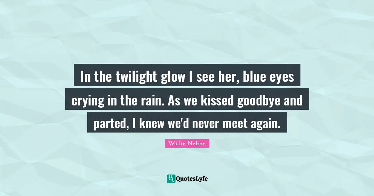 In the twilight glow I see her, blue eyes crying in the rain. As we kissed goodbye and parted, I knew we'd never meet again.