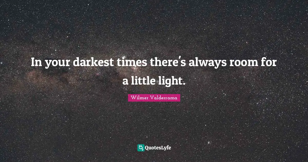 Darkest Quotes: "In your darkest times there's always room for a little light."