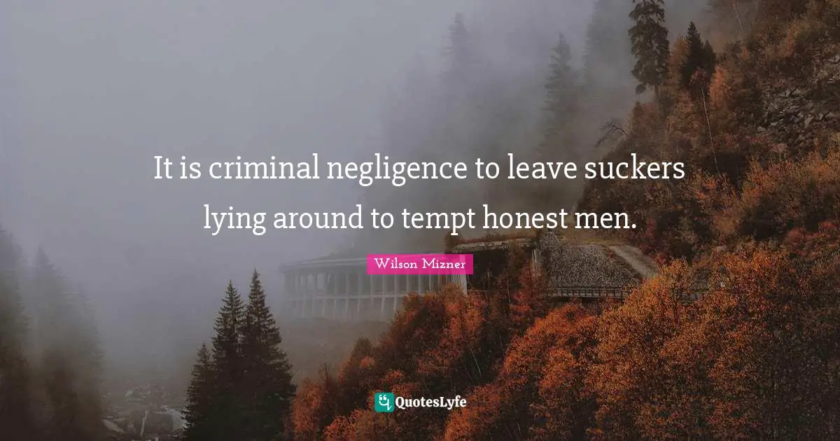 It is criminal negligence to leave suckers lying around to tempt honest men.