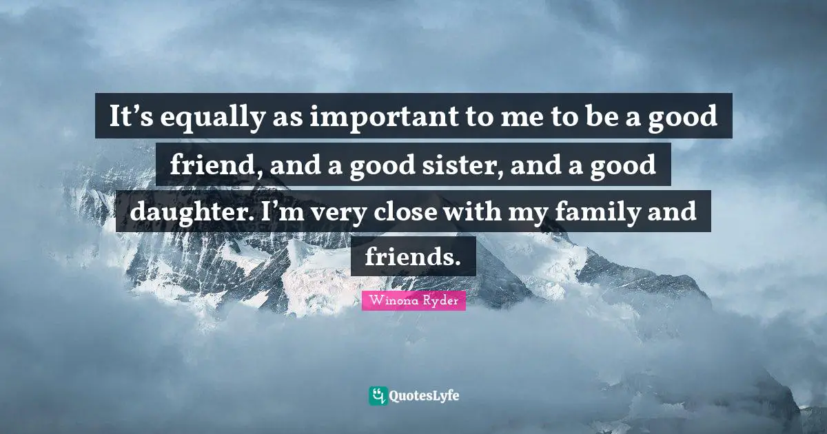 Winona Ryder Quotes: "It’s equally as important to me to be a good friend, and a good sister, and a good daughter. I’m very close with my family and friends."