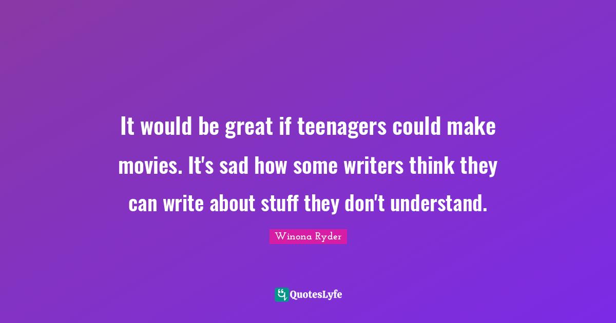 Winona Ryder Quotes: "It would be great if teenagers could make movies. It's sad how some writers think they can write about stuff they don't understand."
