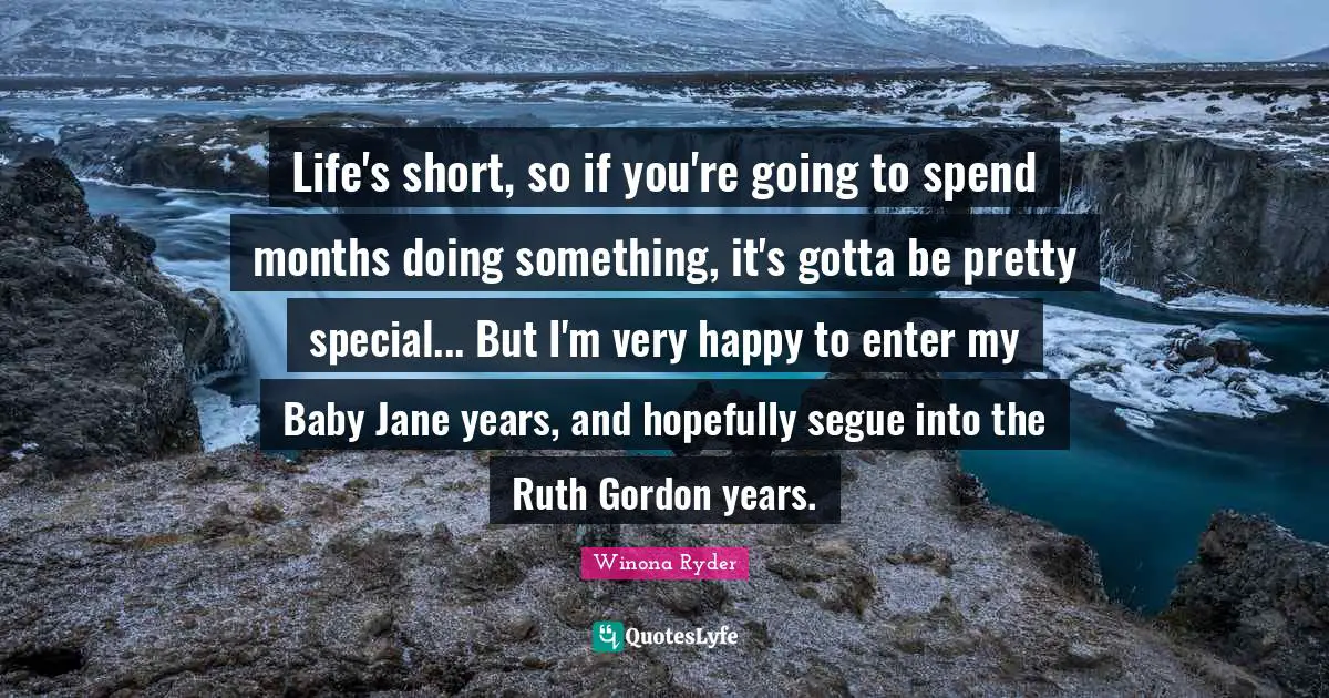 Life's short, so if you're going to spend months doing something, it's gotta be pretty special... But I'm very happy to enter my Baby Jane years, and hopefully segue into the Ruth Gordon years.