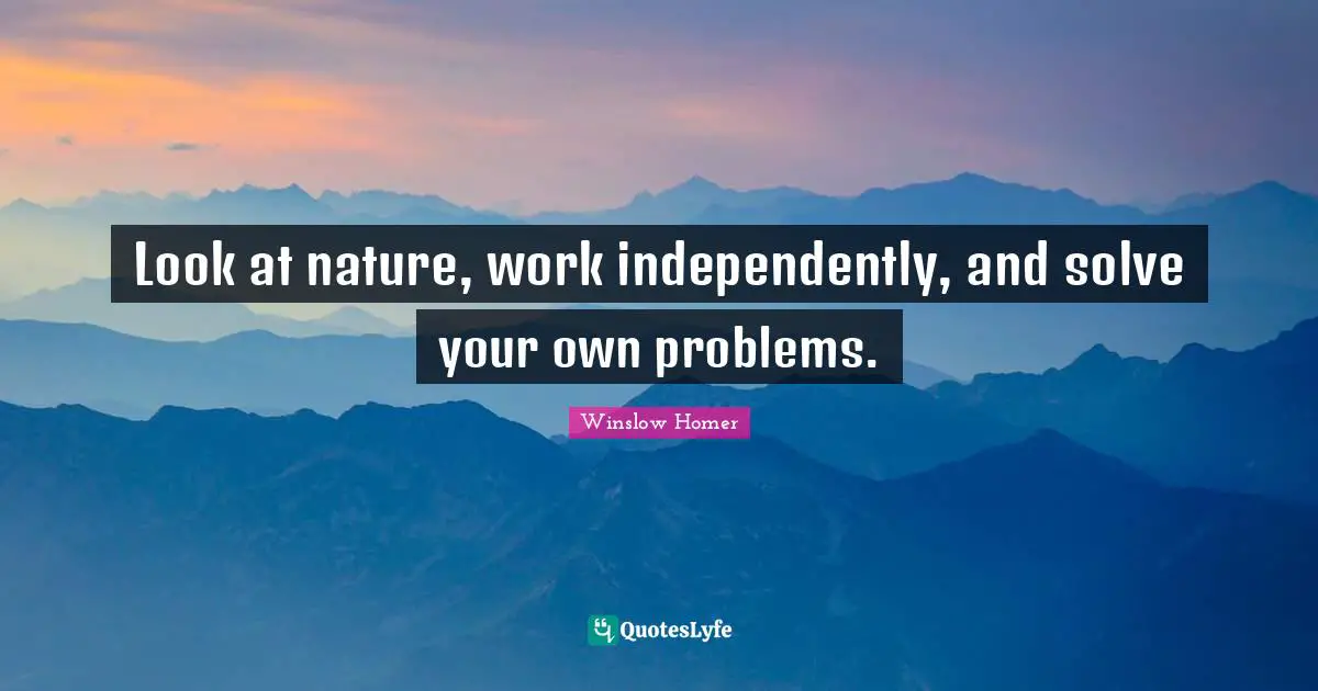 Homer Quotes: "Look at nature, work independently, and solve your own problems."