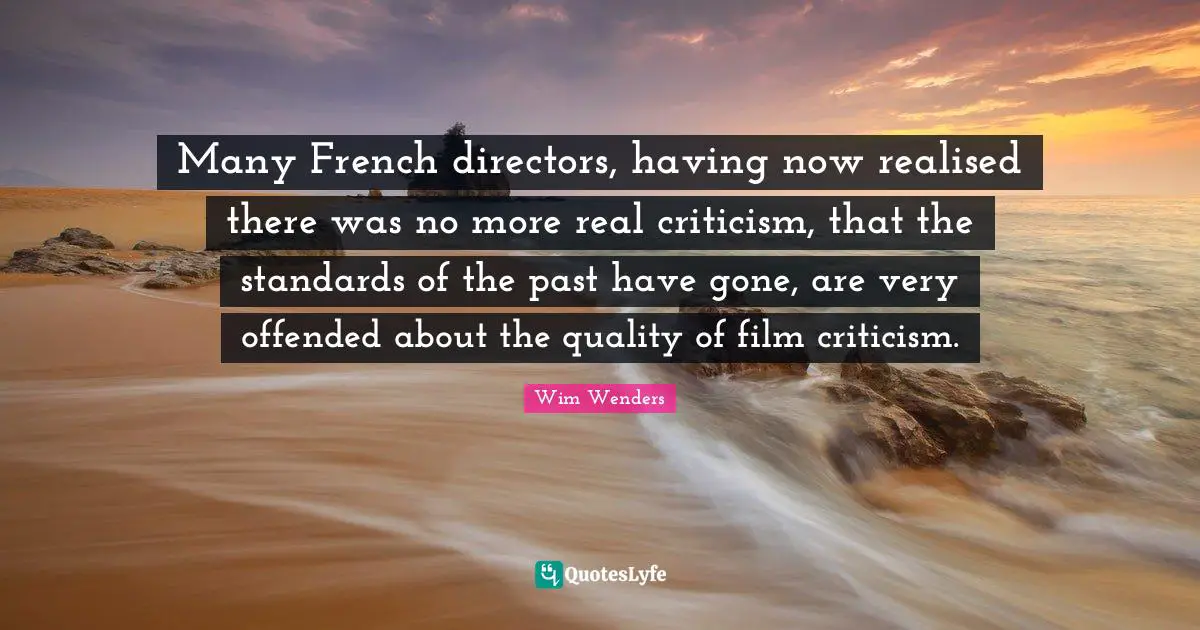 Wim Wenders Quotes: "Many French directors, having now realised there was no more real criticism, that the standards of the past have gone, are very offended about the quality of film criticism."