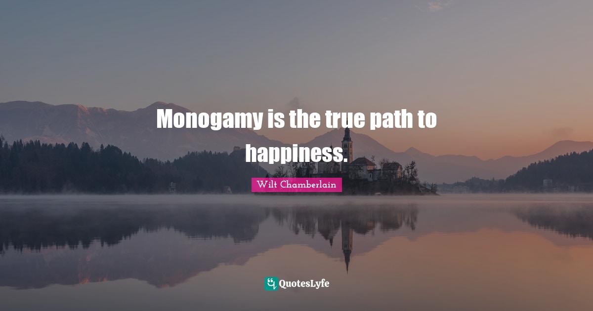 Wilt Chamberlain Quotes: "Monogamy is the true path to happiness."