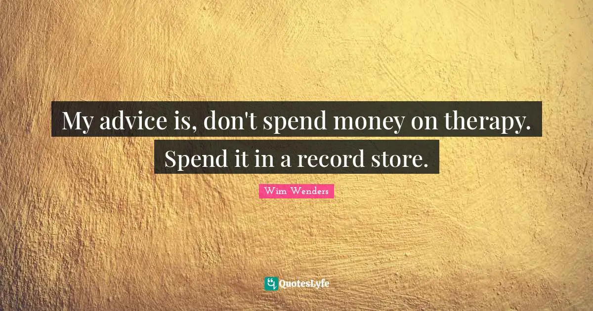 Wim Wenders Quotes: "My advice is, don't spend money on therapy. Spend it in a record store."
