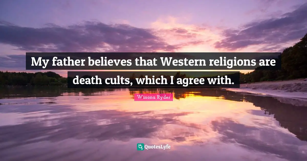 My father believes that Western religions are death cults, which I agree with.