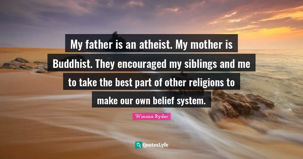 My father is an atheist. My mother is Buddhist. They encouraged my siblings and me to take the best part of other religions to make our own belief system.