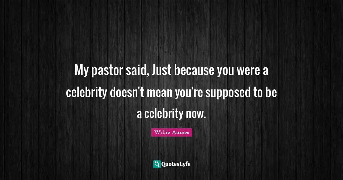 Pastor Quotes: "My pastor said, Just because you were a celebrity doesn't mean you're supposed to be a celebrity now."