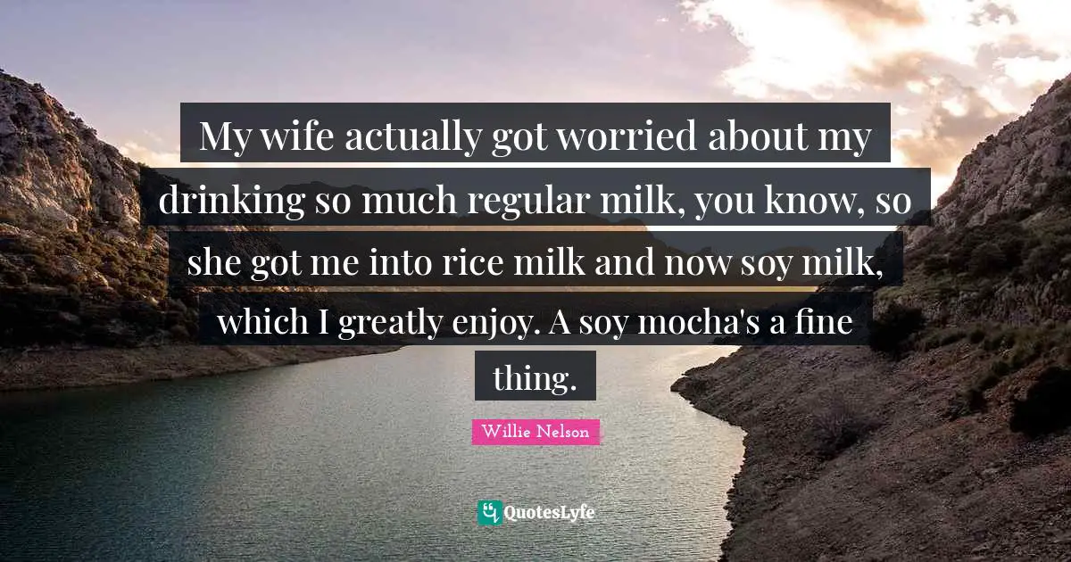Wife Quotes: "My wife actually got worried about my drinking so much regular milk, you know, so she got me into rice milk and now soy milk, which I greatly enjoy. A soy mocha's a fine thing."