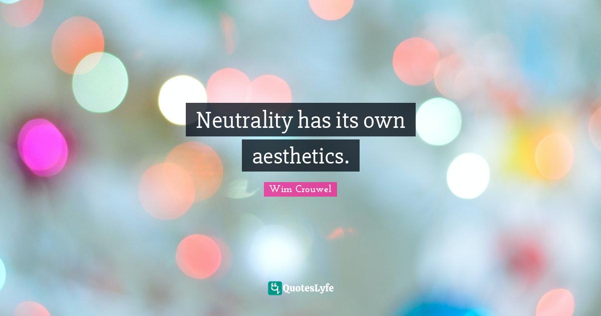 Aesthetics Quotes: "Neutrality has its own aesthetics."