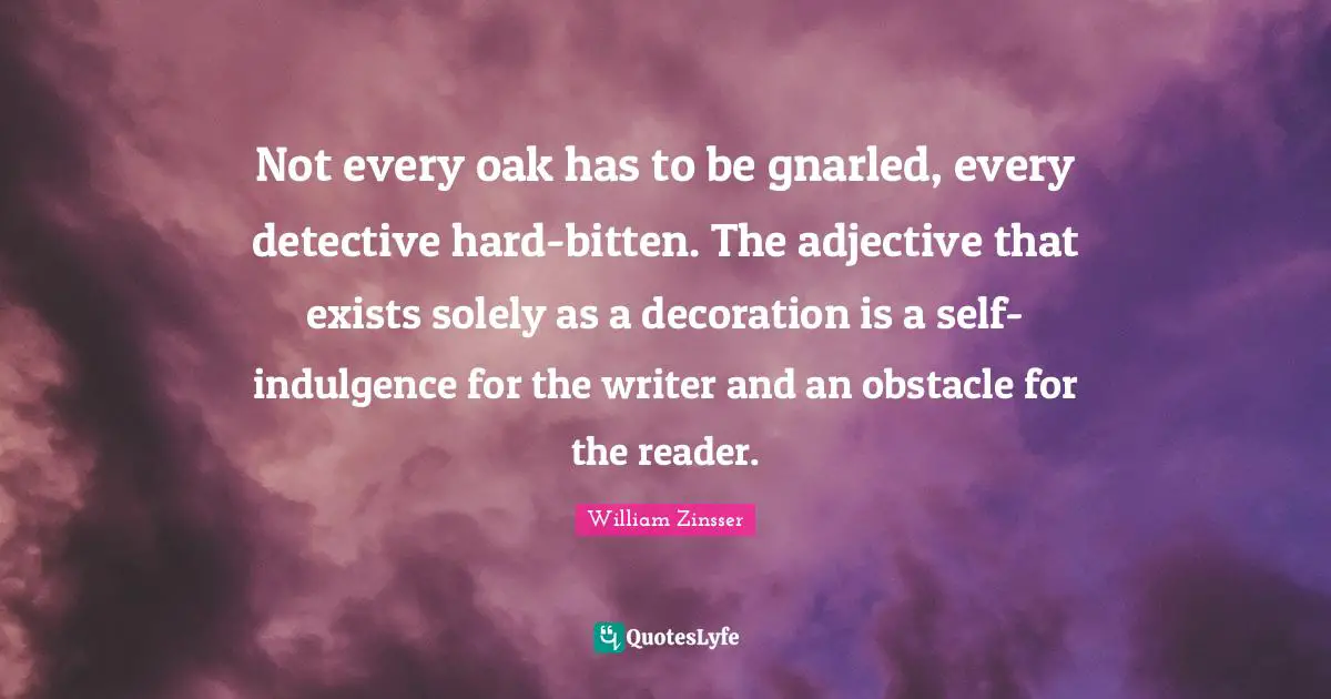 Not every oak has to be gnarled, every detective hard-bitten. The adjective that exists solely as a decoration is a self-indulgence for the writer and an obstacle for the reader.