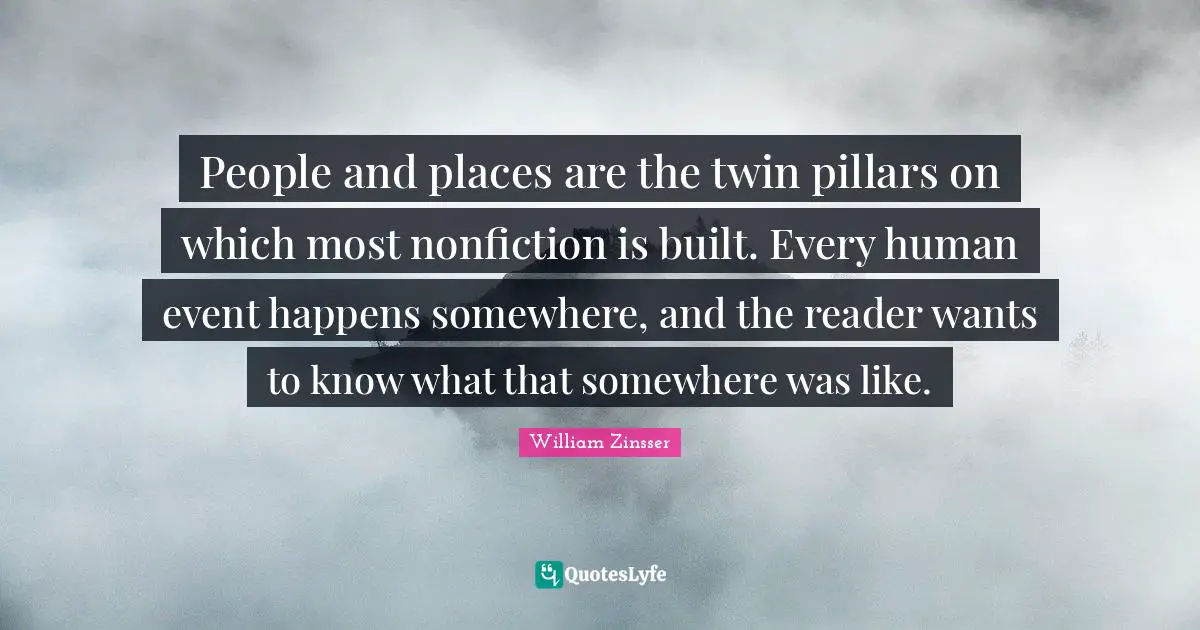 People and places are the twin pillars on which most nonfiction is built. Every human event happens somewhere, and the reader wants to know what that somewhere was like.