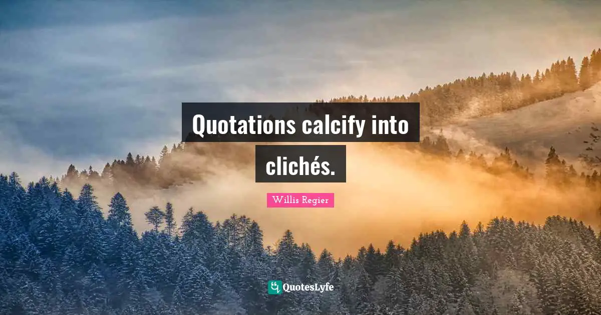 Quotations calcify into clichés.
