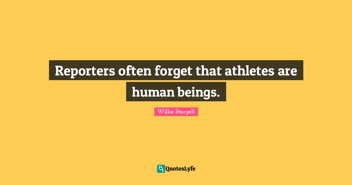 Reporters often forget that athletes are human beings.