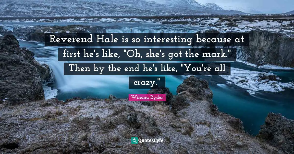 Reverend Hale is so interesting because at first he's like, "Oh, she's got the mark." Then by the end he's like, "You're all crazy."