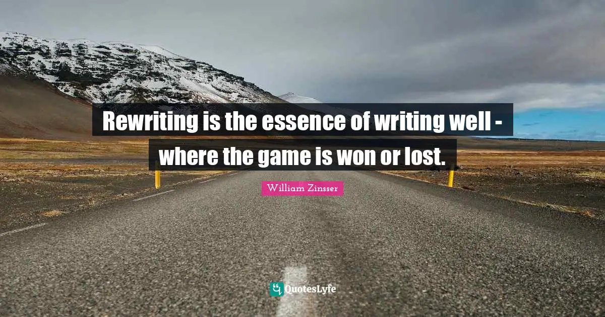 Rewriting is the essence of writing well - where the game is won or lost.