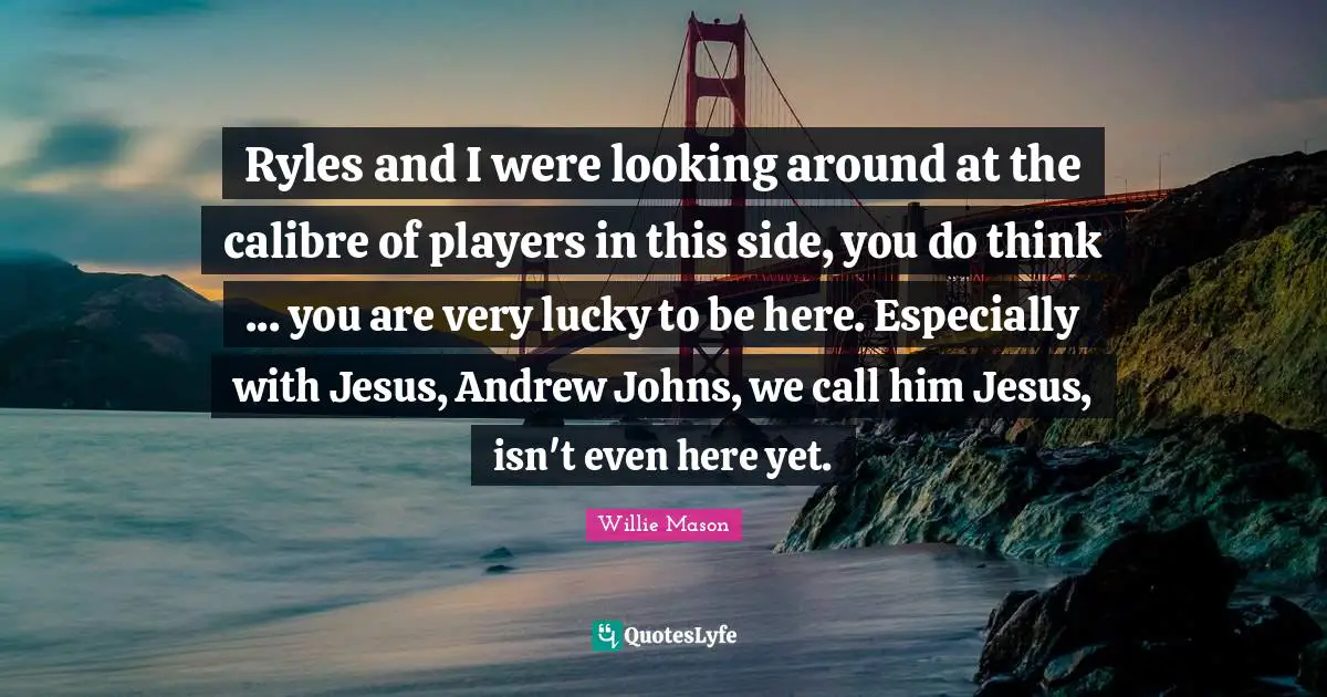 Ryles and I were looking around at the calibre of players in this side, you do think ... you are very lucky to be here. Especially with Jesus, Andrew Johns, we call him Jesus, isn't even here yet.