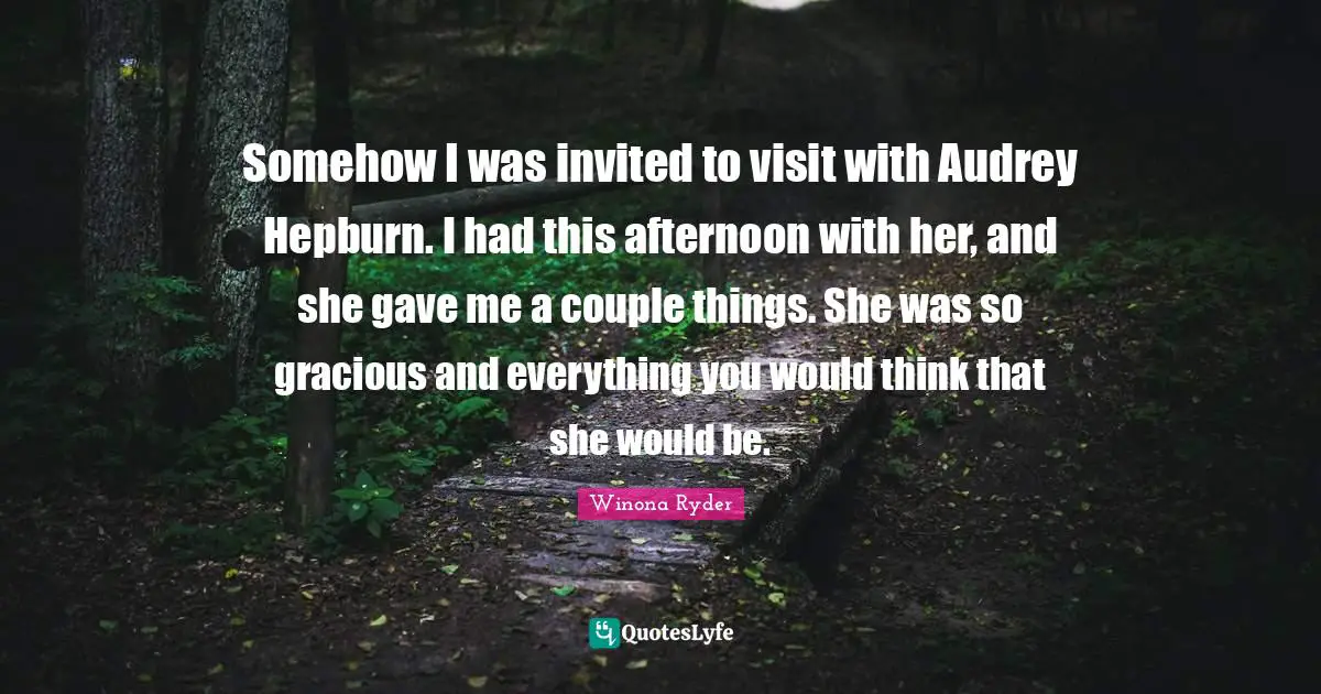 Winona Ryder Quotes: "Somehow I was invited to visit with Audrey Hepburn. I had this afternoon with her, and she gave me a couple things. She was so gracious and everything you would think that she would be."
