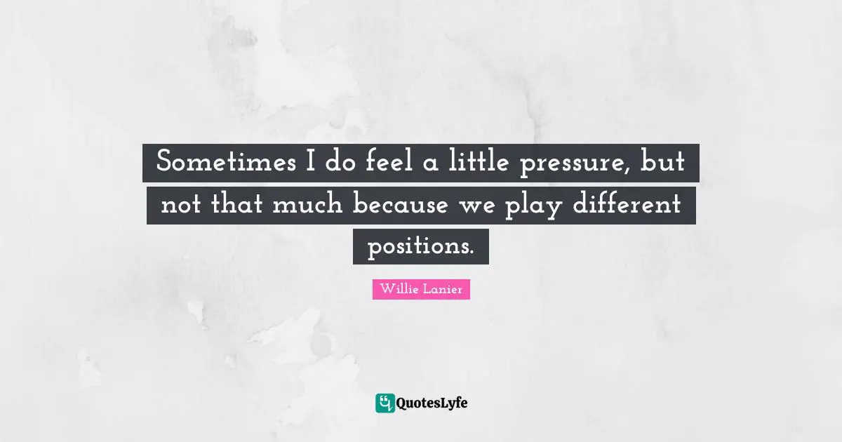 Sometimes I do feel a little pressure, but not that much because we play different positions.