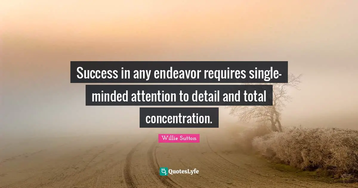 Success in any endeavor requires single-minded attention to detail and total concentration.