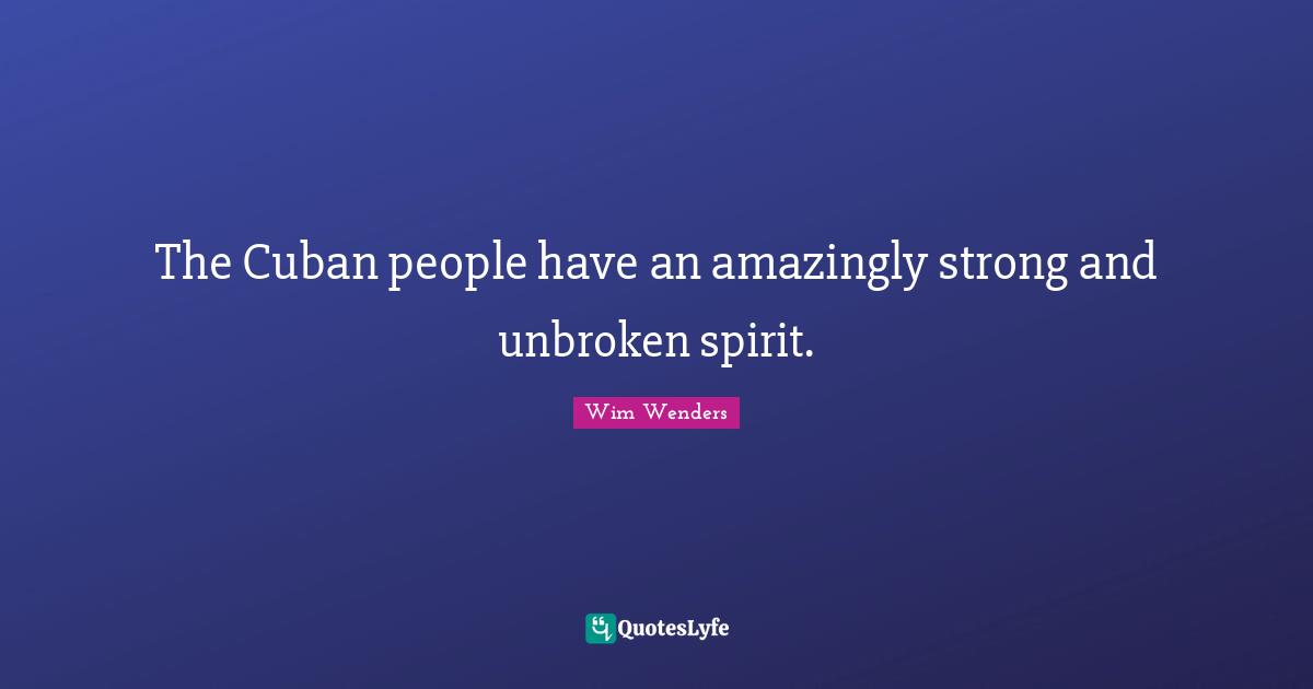 Wim Wenders Quotes: "The Cuban people have an amazingly strong and unbroken spirit."