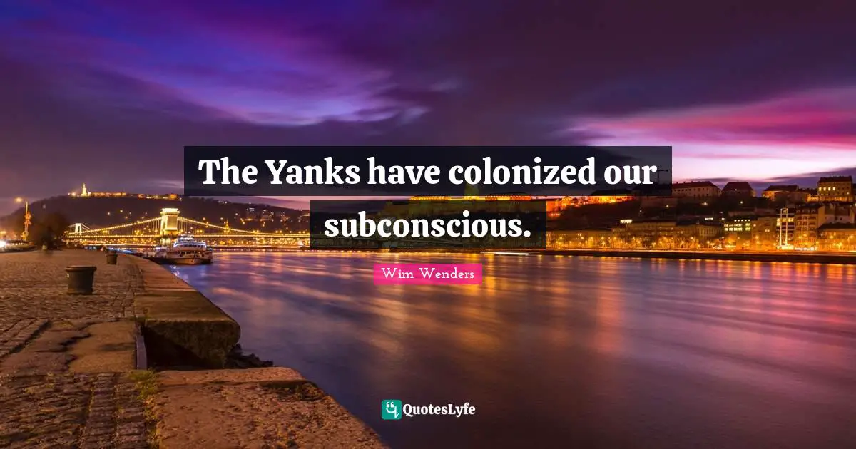 Wim Wenders Quotes: "The Yanks have colonized our subconscious."