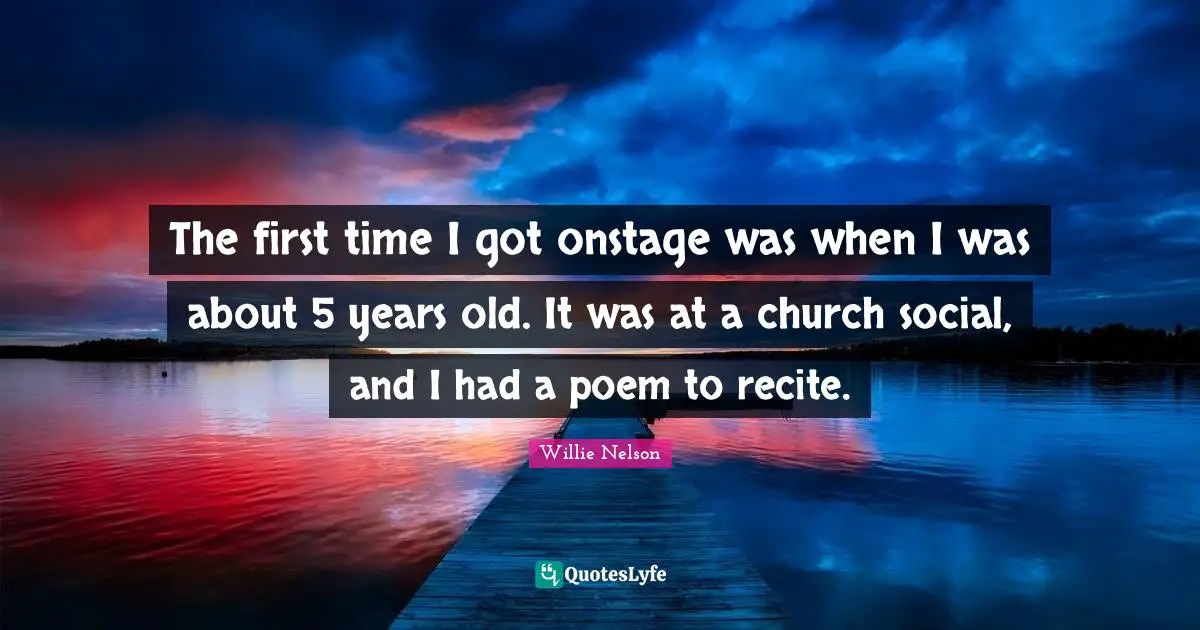 The first time I got onstage was when I was about 5 years old. It was at a church social, and I had a poem to recite.