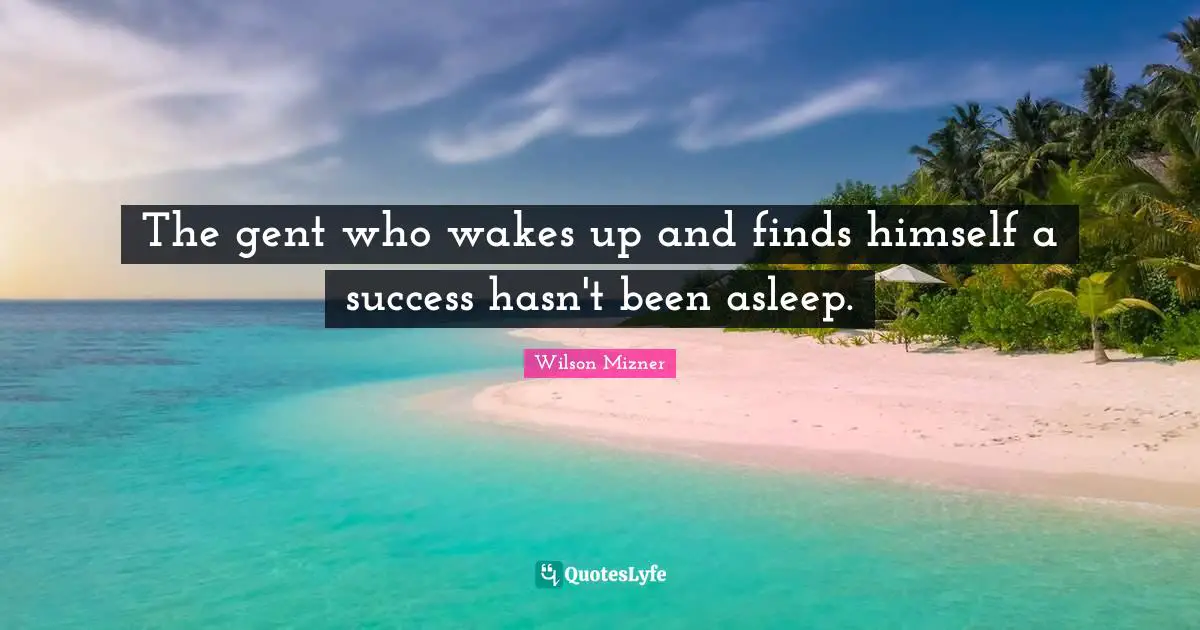 The gent who wakes up and finds himself a success hasn't been asleep.