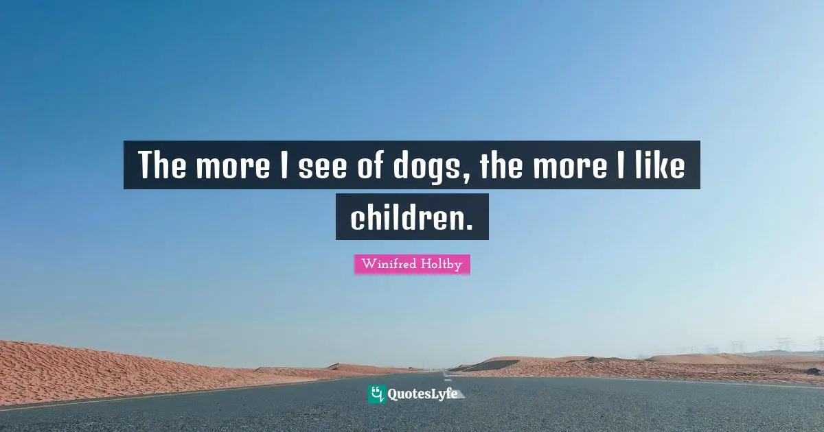 The more I see of dogs, the more I like children.