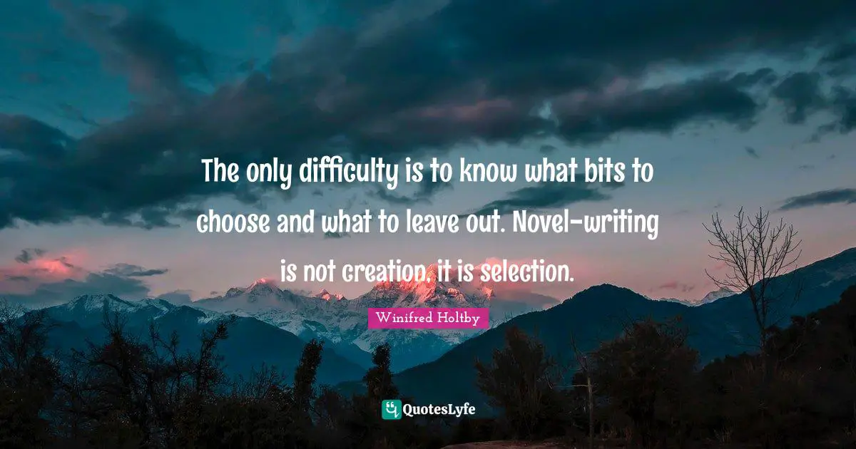 The only difficulty is to know what bits to choose and what to leave out. Novel-writing is not creation, it is selection.