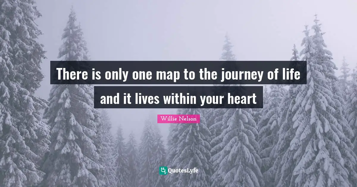 Willie Nelson Quotes: There is only one map to the journey of life and it lives within your heart