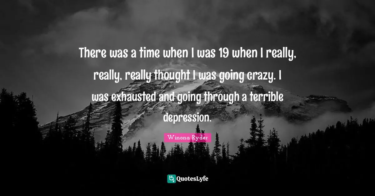 Depression Quotes: "There was a time when I was 19 when I really, really, really thought I was going crazy. I was exhausted and going through a terrible depression."