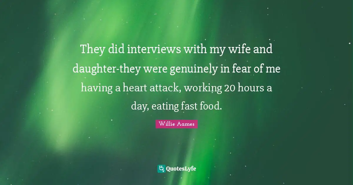 Fast Food Quotes: "They did interviews with my wife and daughter-they were genuinely in fear of me having a heart attack, working 20 hours a day, eating fast food."