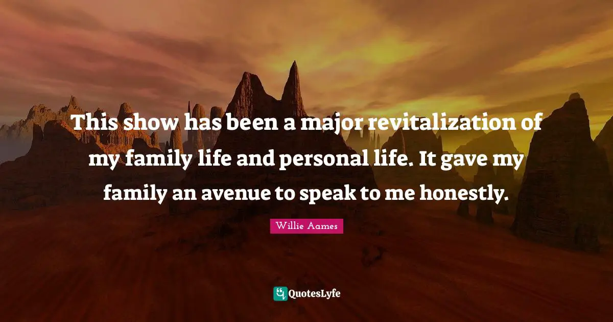 Revitalization Quotes: "This show has been a major revitalization of my family life and personal life. It gave my family an avenue to speak to me honestly."